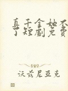 真千金她不想装了短剧免费观看