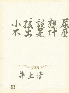 小孩说想尿但尿不出是什么原因