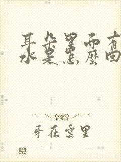 耳朵里面有点流水是怎么回事