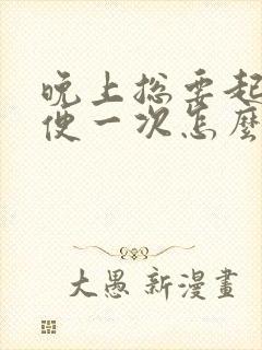 晚上总要起夜小便一次怎么回事