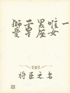 狮子男唯一的真爱星座女