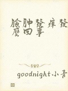 脸肿发痒发红怎么回事