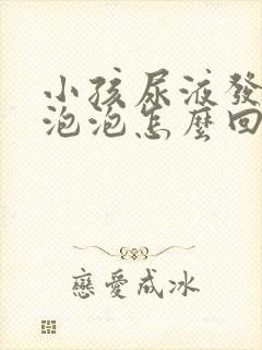 小孩尿液发黄有泡泡怎么回事