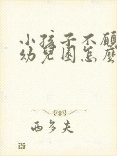 小孩子不愿意上幼儿园怎么办