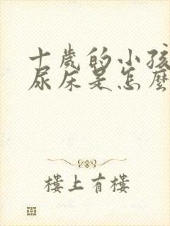 十岁的小孩经常尿床是怎么回事?怎样治疗