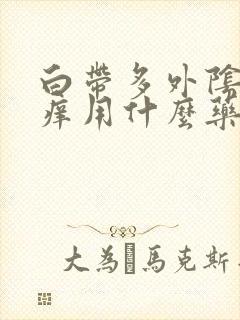 白带多外阴有点痒用什么药