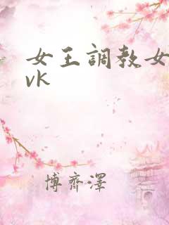 女王调教女奴 vk