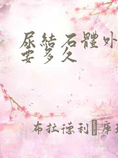 尿结石体外碎石要多久