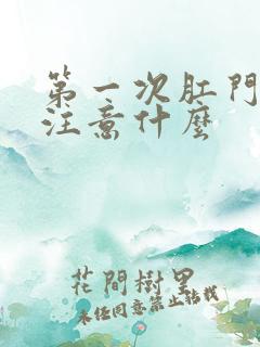 第一次肛门需要注意什么