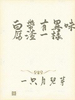 白带有异味和豆腐渣一样