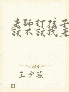 老师打孩子家长该不该找老师谈话