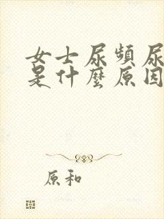 女士尿频尿不尽是什么原因造成的