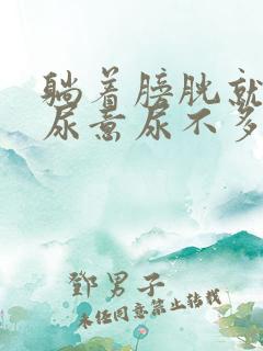 躺着膀胱就胀有尿意尿不多