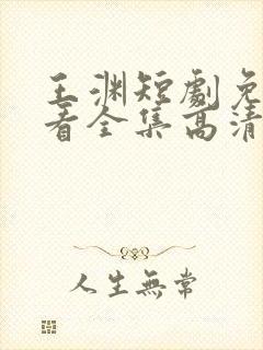 王渊短剧免费观看全集高清