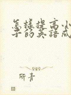 怎样提高小学孩子的英语成绩