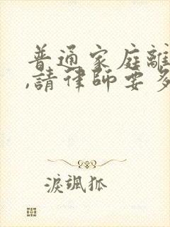 普通家庭离婚案,请律师要多少钱