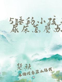 5睡的小孩老是尿床怎么办