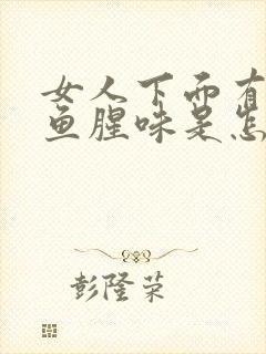 女人下面有一股鱼腥味是怎么回事