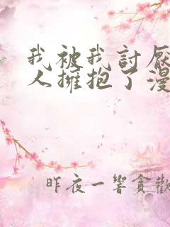 我被我讨厌的男人拥抱了漫画