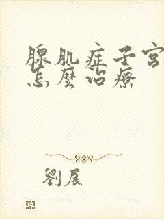 腺肌症子宫下垂怎么治疗