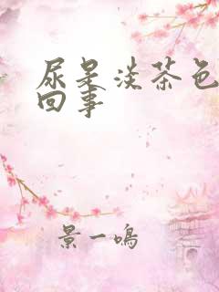 尿是淡茶色怎么回事