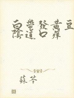 白带发黄豆腐渣阴道口痒