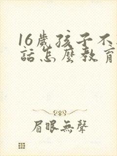 16岁孩子不听话怎么教育