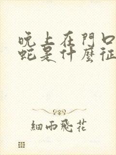 晚上在门口看到蛇是什么征兆