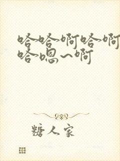 哈哈啊哈啊哈哈哈嗯~啊