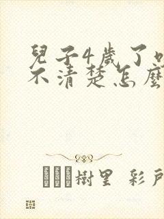 儿子4岁了咬字不清楚怎么回事儿