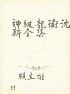 神级龙卫沈浪最新全集