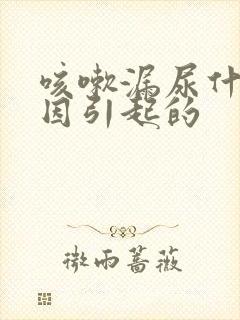 咳嗽漏尿什么原因引起的