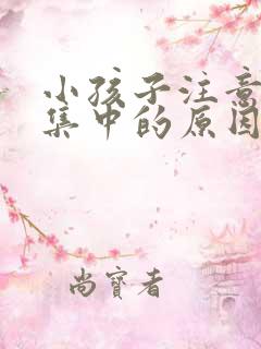 小孩子注意力不集中的原因是什么呢