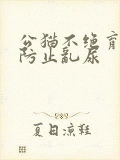 公猫不绝育怎么防止乱尿