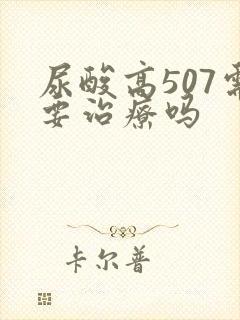 尿酸高507需要治疗吗