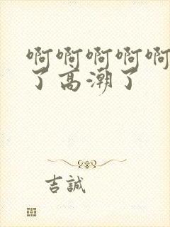 啊啊啊啊啊不要了高潮了