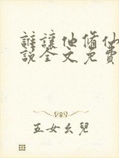 谁让他修仙的小说全文免费