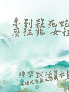 梦到杀死蛇是什么征兆 女性