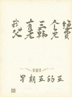 我有三个绝色师父老韩免费全文阅读全文