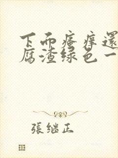 下面瘙痒还有豆腐渣绿色一样的分泌物