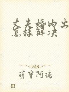 丈夫婚内出轨该怎样解决