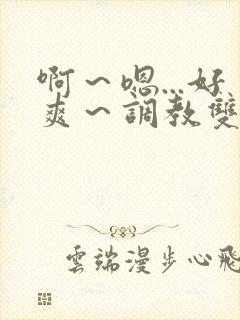 啊～嗯...好爽～调教双性主仆后宫