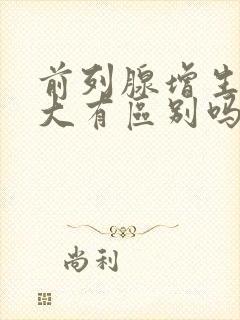 前列腺增生和肥大有区别吗