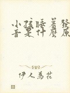 小孩睡着发出声音是什么原因