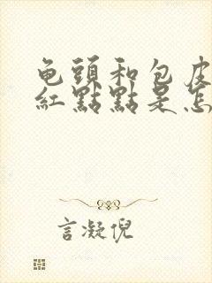 龟头和包皮上有红点点是怎么回事