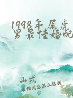 1998年属虎男最佳婚配属相