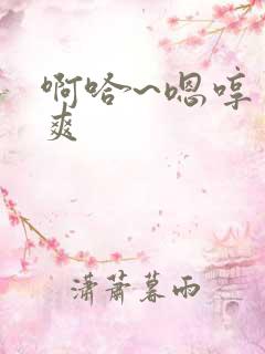 啊哈~嗯哼 好爽