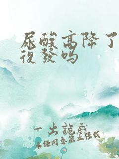 尿酸高降了还会复发吗