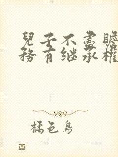 儿子不尽赡养义务有继承权吗