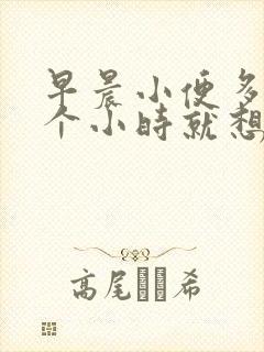 早晨小便多,半个小时就想尿